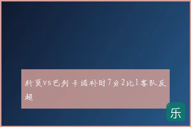 科莫vs巴列卡诺补时7分2比1客队反超