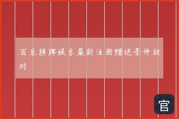 百乐棋牌娱乐最新注册赠送条件核对