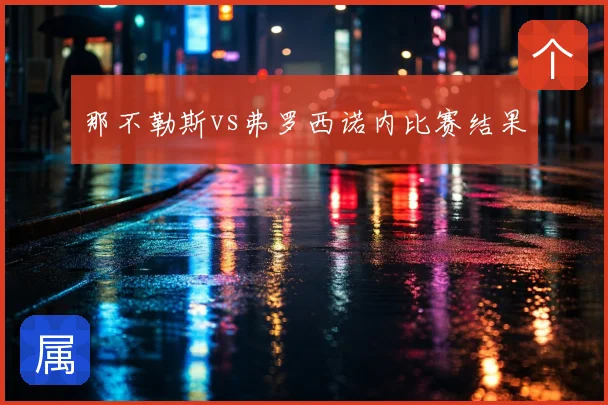那不勒斯vs弗罗西诺内比赛结果