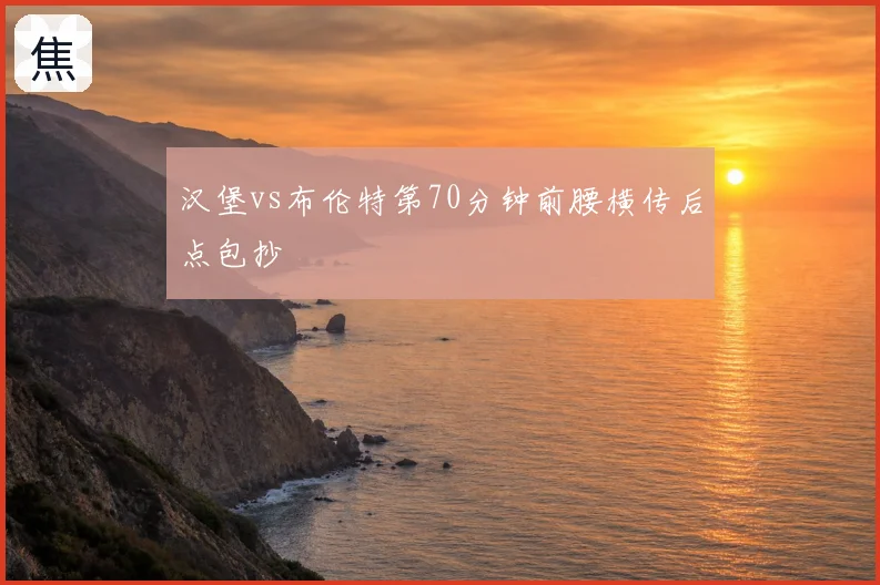 汉堡vs布伦特第70分钟前腰横传后点包抄