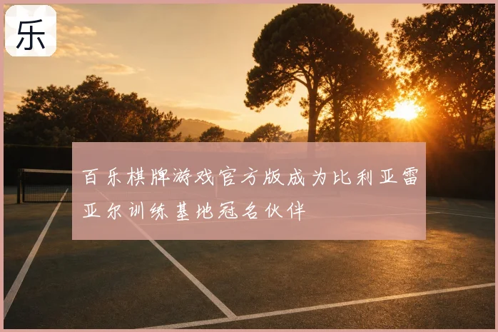 百乐棋牌游戏官方版成为比利亚雷亚尔训练基地冠名伙伴