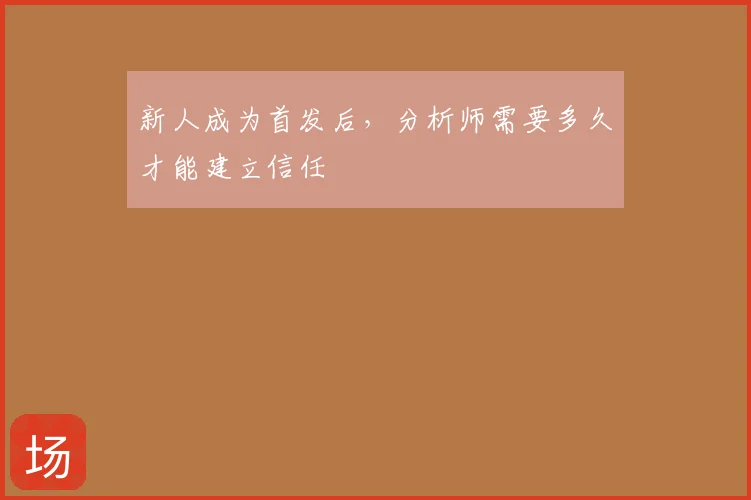 新人成为首发后，分析师需要多久才能建立信任
