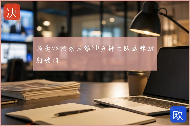 马竞vs帕尔马第80分钟主队边锋挑射破门