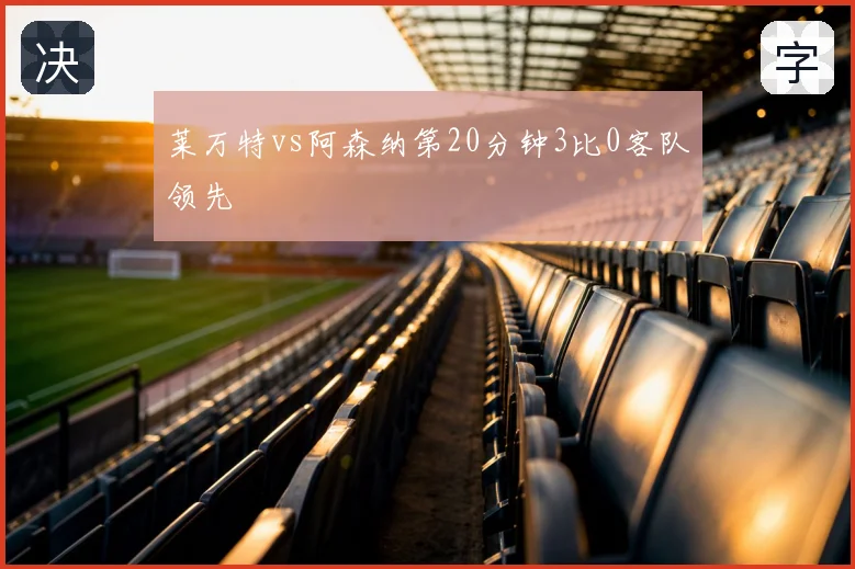 莱万特vs阿森纳第20分钟3比0客队领先