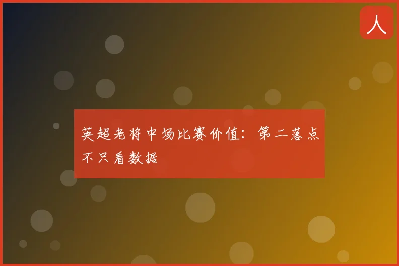 英超老将中场比赛价值:第二落点不只看数据