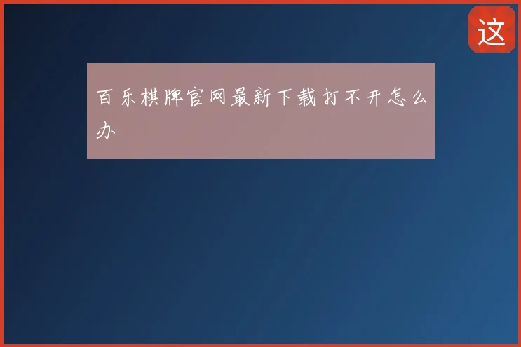 百乐棋牌官网最新下载打不开怎么办