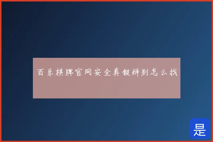 百乐棋牌官网安全真假辨别怎么找