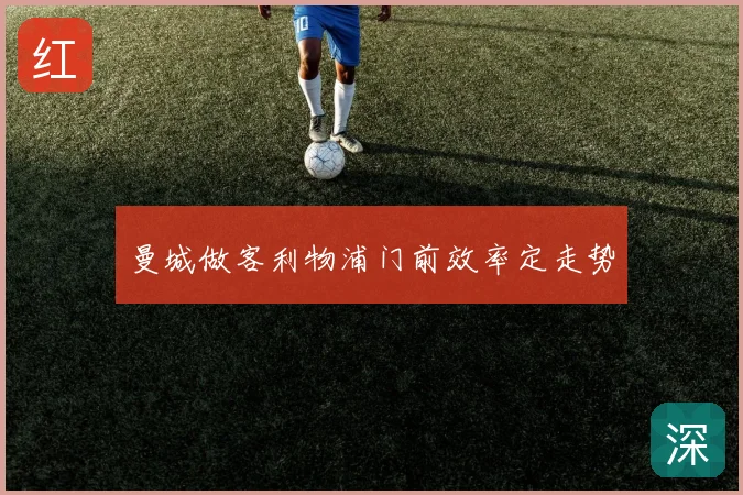曼城做客利物浦门前效率定走势