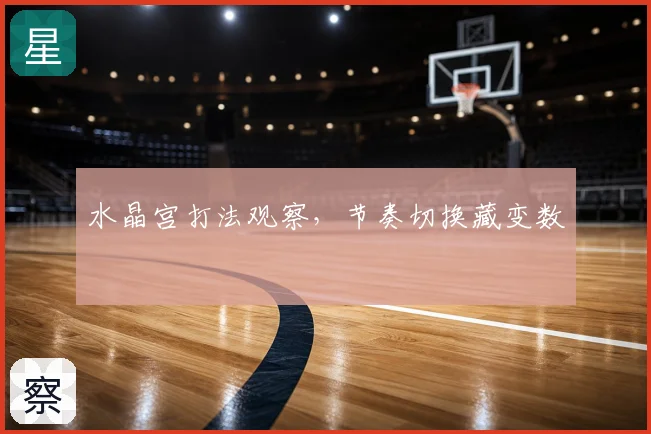 水晶宫打法观察，节奏切换藏变数