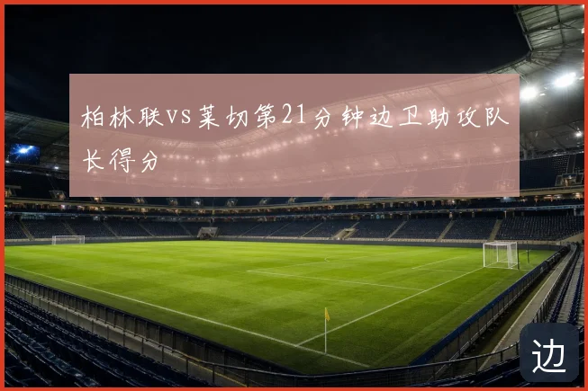 柏林联vs莱切第21分钟边卫助攻队长得分